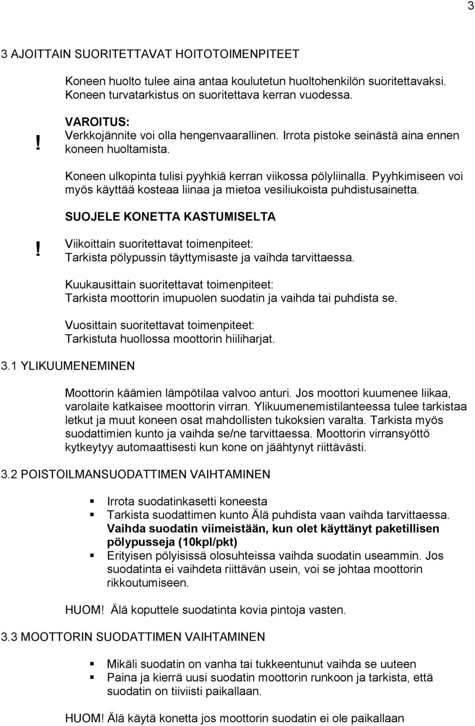 Pyyhkimiseen voi myös käyttää kosteaa liinaa ja mietoa vesiliukoista puhdistusainetta.