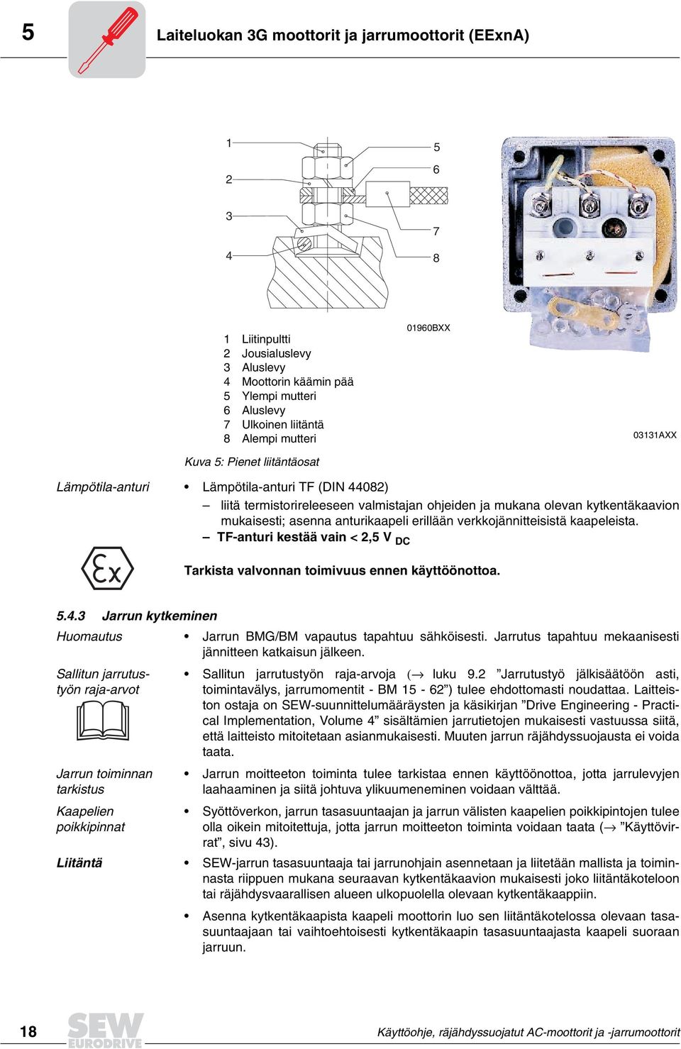 erillään verkkojännitteisistä kaapeleista. TFanturi kestää vain < 2,5 V DC Tarkista valvonnan toimivuus ennen käyttöönottoa. 5.. Jarrun kytkeminen Huomautus Jarrun BMG/BM vapautus tapahtuu sähköisesti.