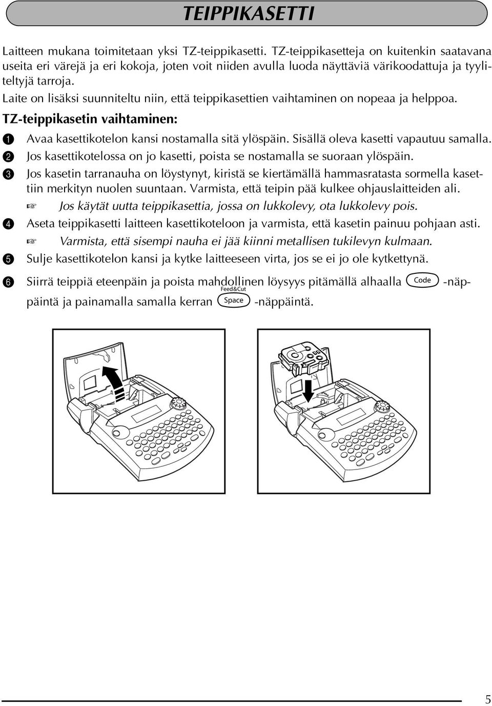 Laite on lisäksi suunniteltu niin, että teippikasettien vaihtaminen on nopeaa ja helppoa. TZ-teippikasetin vaihtaminen: 1 Avaa kasettikotelon kansi nostamalla sitä ylöspäin.