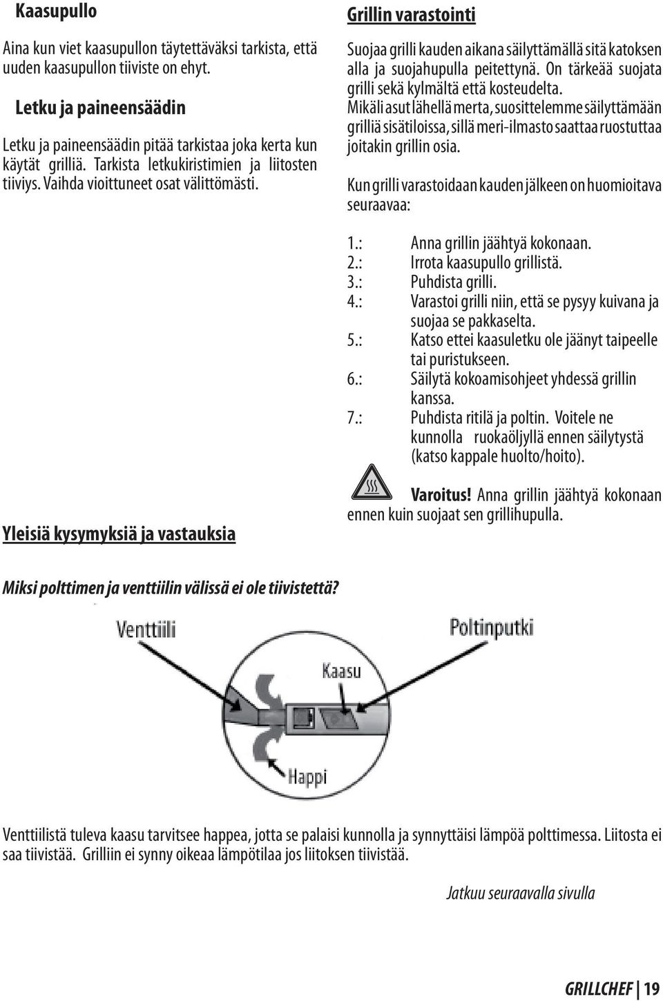 On tärkeää suojata grilli sekä kylmältä että kosteudelta. Mikäli asut lähellä merta, suosittelemme säilyttämään grilliä sisätiloissa, sillä meri-ilmasto saattaa ruostuttaa joitakin grillin osia.