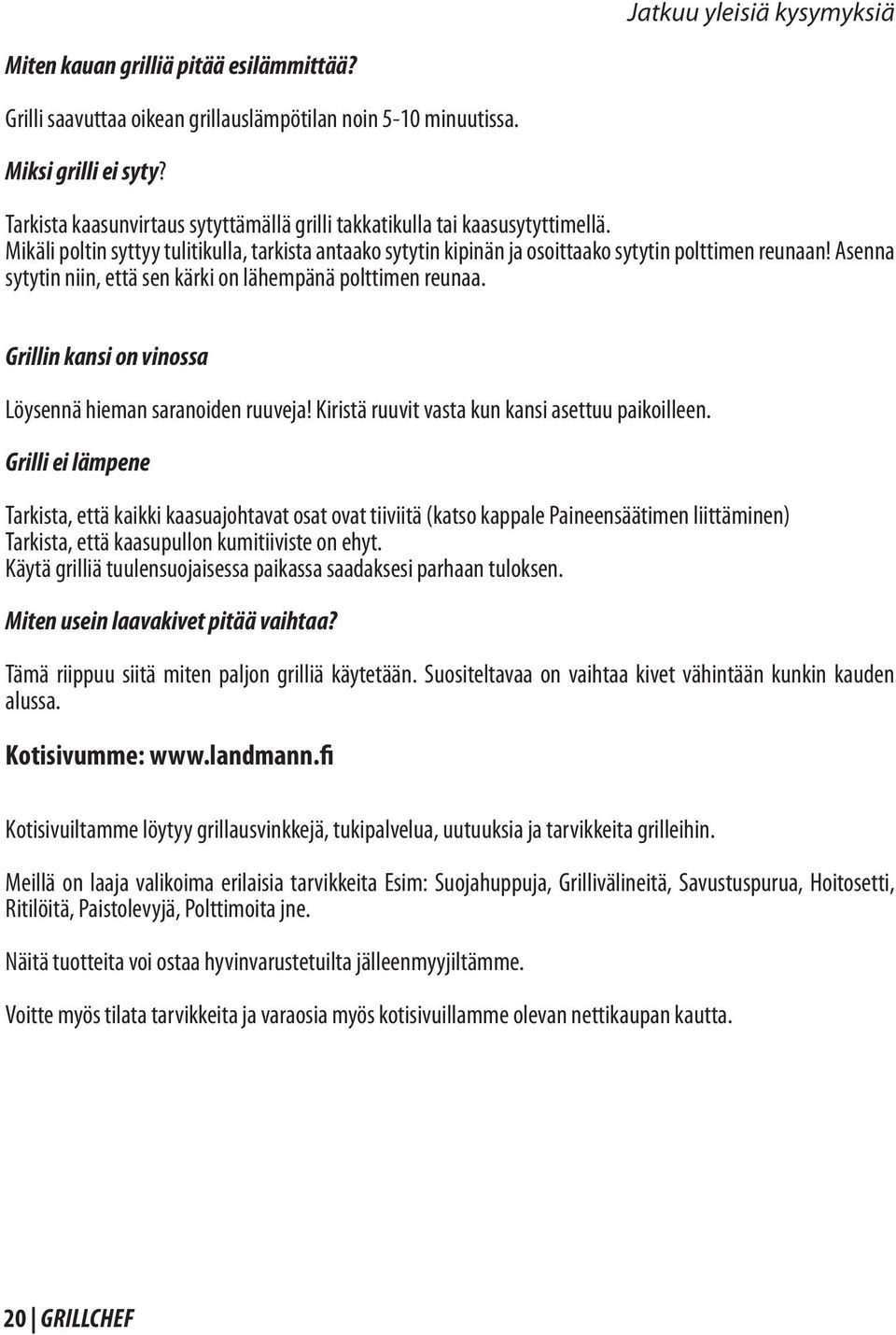 Asenna sytytin niin, että sen kärki on lähempänä polttimen reunaa. Grillin kansi on vinossa Löysennä hieman saranoiden ruuveja! Kiristä ruuvit vasta kun kansi asettuu paikoilleen.