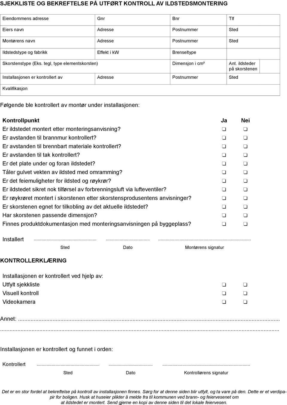 ildsteder på skorstenen Installasjonen er kontrollert av Adresse Postnummer Sted Kvalifikasjon Følgende ble kontrollert av montør under installasjonen: Kontrollpunkt Ja Nei Er ildstedet montert etter