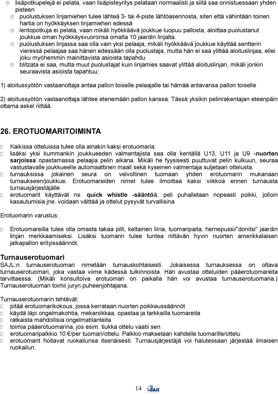 puolustuksen linjassa saa olla vain yksi pelaaja, mikäli hyökkäävä joukkue käyttää sentterin vieressä pelaajaa saa hänen edessään olla puolustaja, mutta hän ei saa ylittää aloituslinjaa, ellei joku