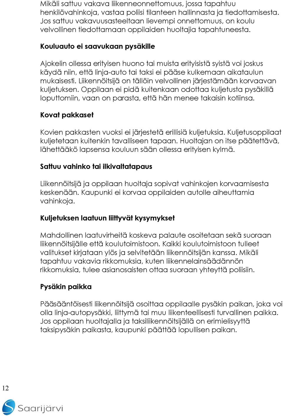 Kouluauto ei saavukaan pysäkille Ajokelin ollessa erityisen huono tai muista erityisistä syistä voi joskus käydä niin, että linja-auto tai taksi ei pääse kulkemaan aikataulun mukaisesti.