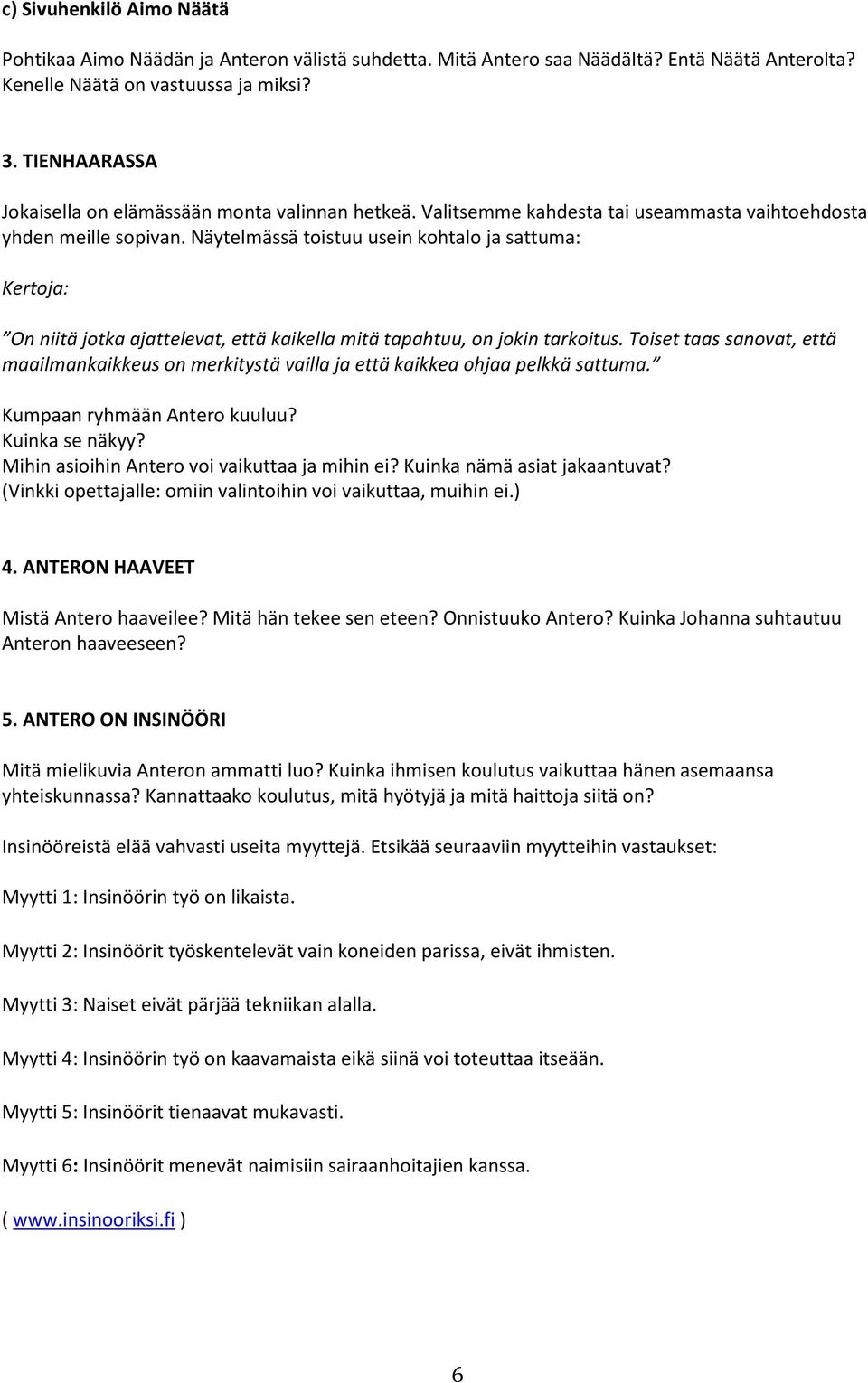 Näytelmässä toistuu usein kohtalo ja sattuma: Kertoja: On niitä jotka ajattelevat, että kaikella mitä tapahtuu, on jokin tarkoitus.