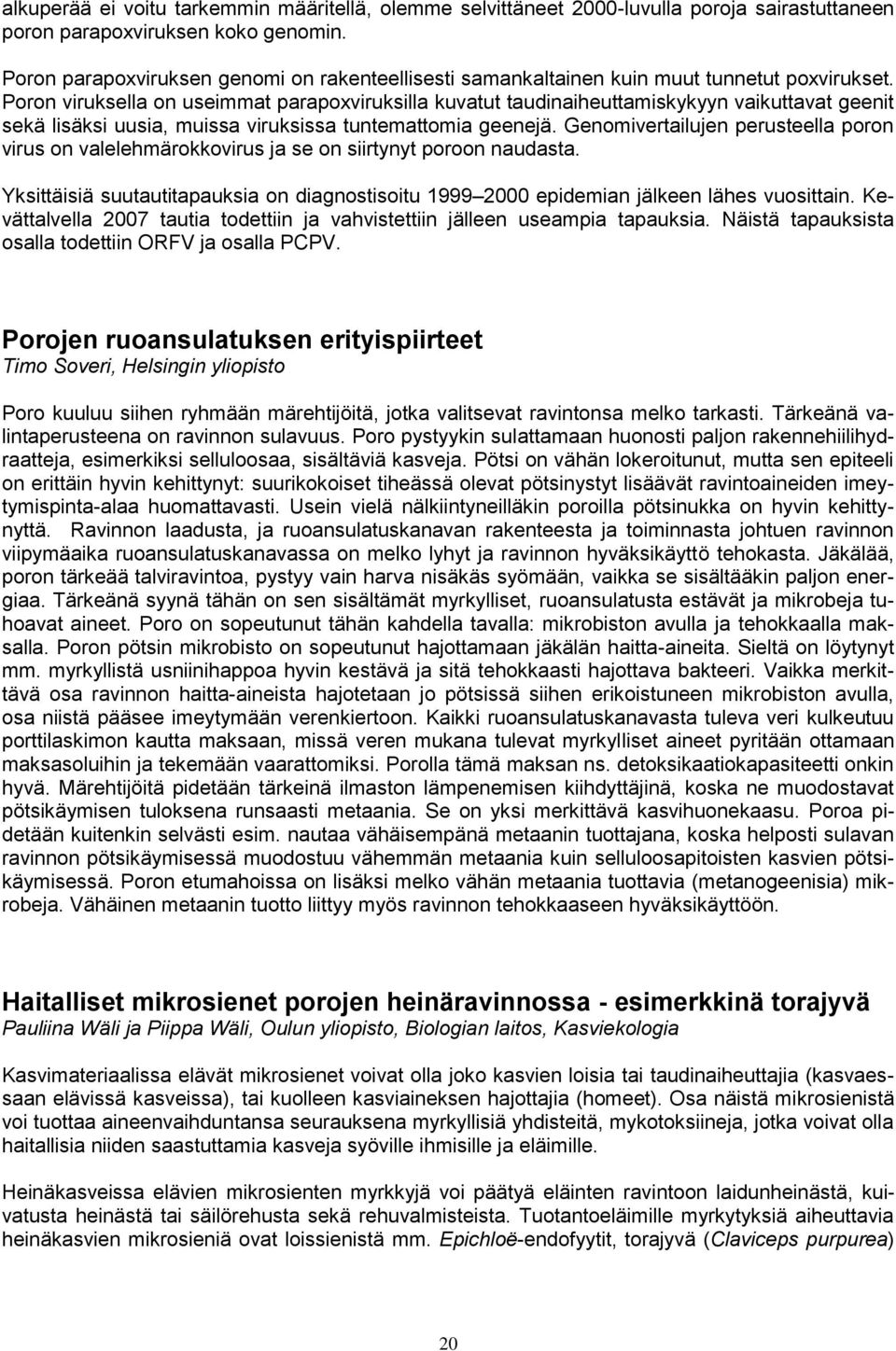 Poron viruksella on useimmat parapoxviruksilla kuvatut taudinaiheuttamiskykyyn vaikuttavat geenit sekä lisäksi uusia, muissa viruksissa tuntemattomia geenejä.