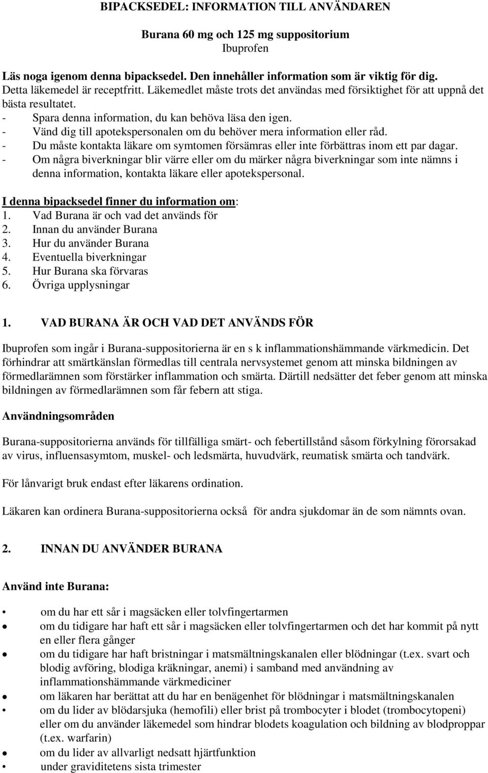 - Vänd dig till apotekspersonalen om du behöver mera information eller råd. - Du måste kontakta läkare om symtomen försämras eller inte förbättras inom ett par dagar.