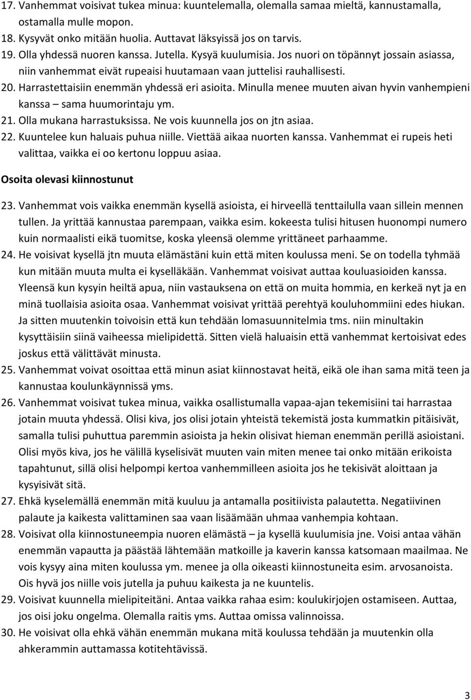 Harrastettaisiin enemmän yhdessä eri asioita. Minulla menee muuten aivan hyvin vanhempieni kanssa sama huumorintaju ym. 21. Olla mukana harrastuksissa. Ne vois kuunnella jos on jtn asiaa. 22.