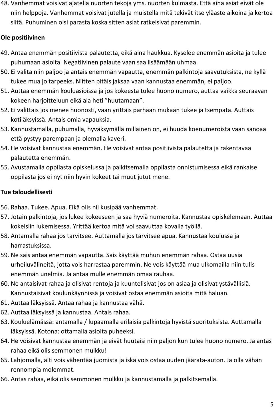 Antaa enemmän positiivista palautetta, eikä aina haukkua. Kyselee enemmän asioita ja tulee puhumaan asioita. Negatiivinen palaute vaan saa lisäämään uhmaa. 50.