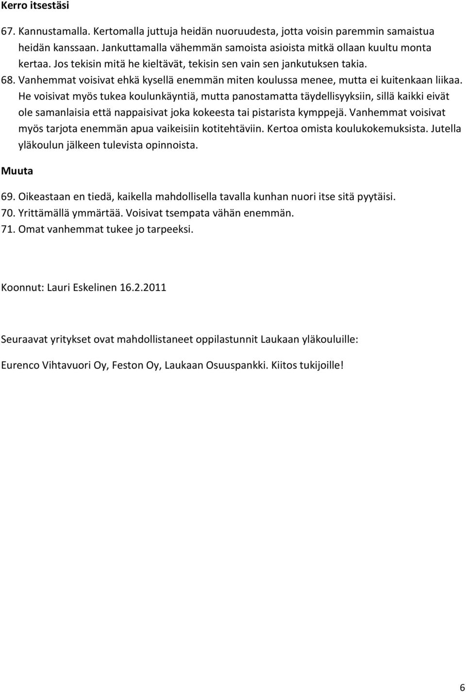 He voisivat myös tukea koulunkäyntiä, mutta panostamatta täydellisyyksiin, sillä kaikki eivät ole samanlaisia että nappaisivat joka kokeesta tai pistarista kymppejä.