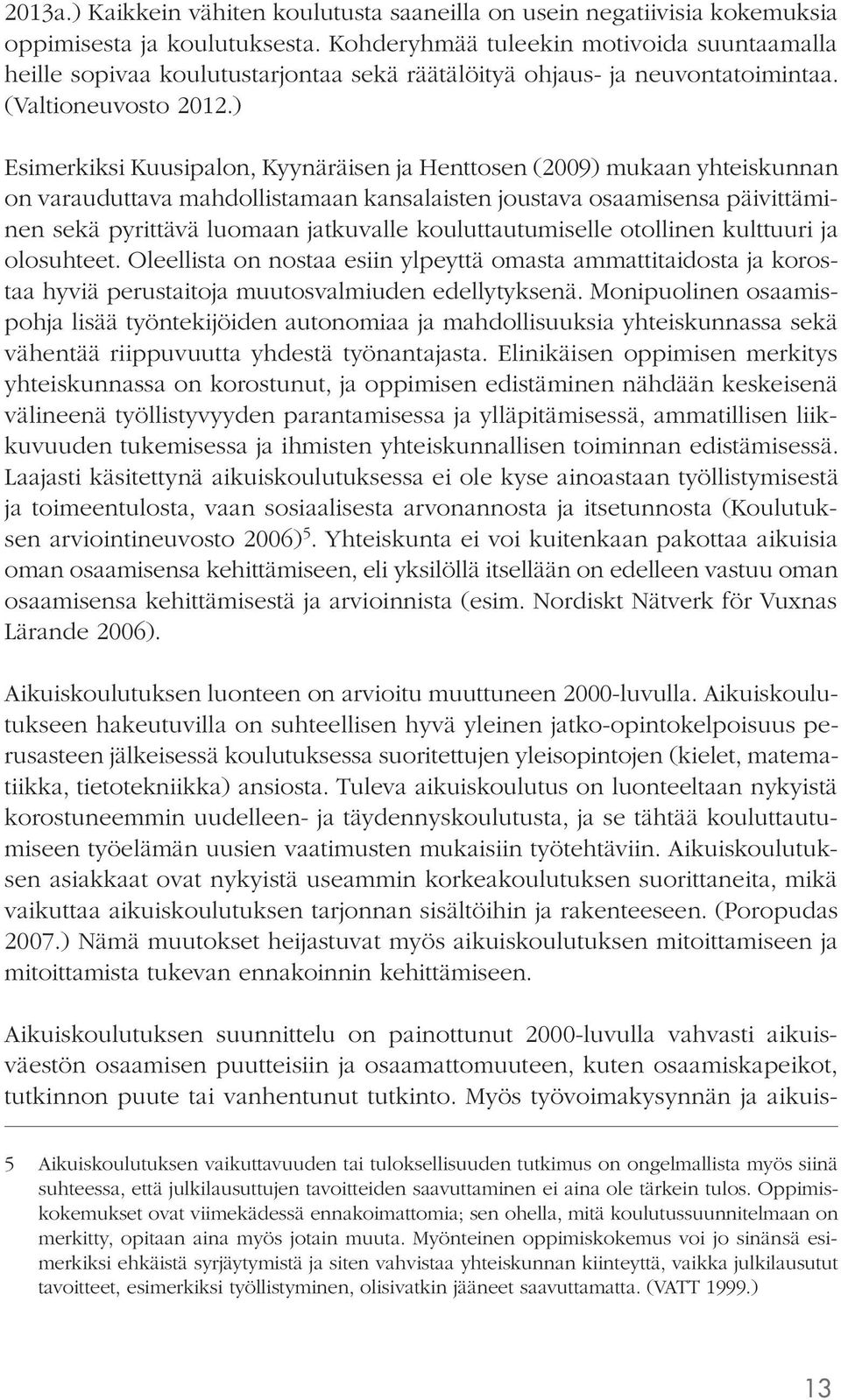 ) Esimerkiksi Kuusipalon, Kyynäräisen ja Henttosen (2009) mukaan yhteiskunnan on varauduttava mahdollistamaan kansalaisten joustava osaamisensa päivittäminen sekä pyrittävä luomaan jatkuvalle