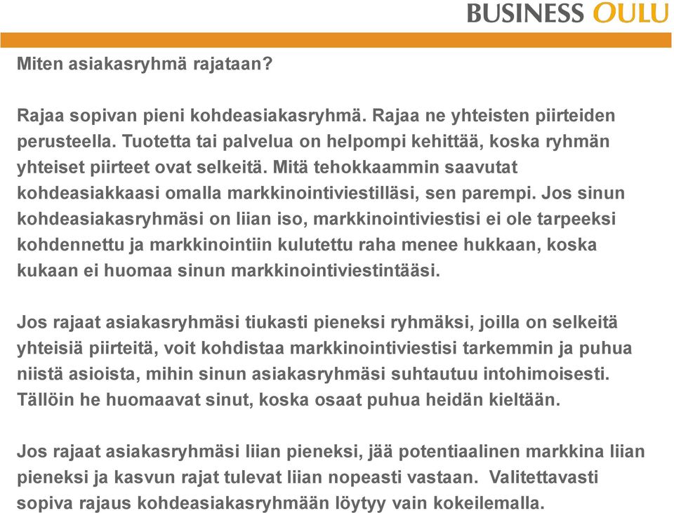 Jos sinun kohdeasiakasryhmäsi on liian iso, markkinointiviestisi ei ole tarpeeksi kohdennettu ja markkinointiin kulutettu raha menee hukkaan, koska kukaan ei huomaa sinun markkinointiviestintääsi.