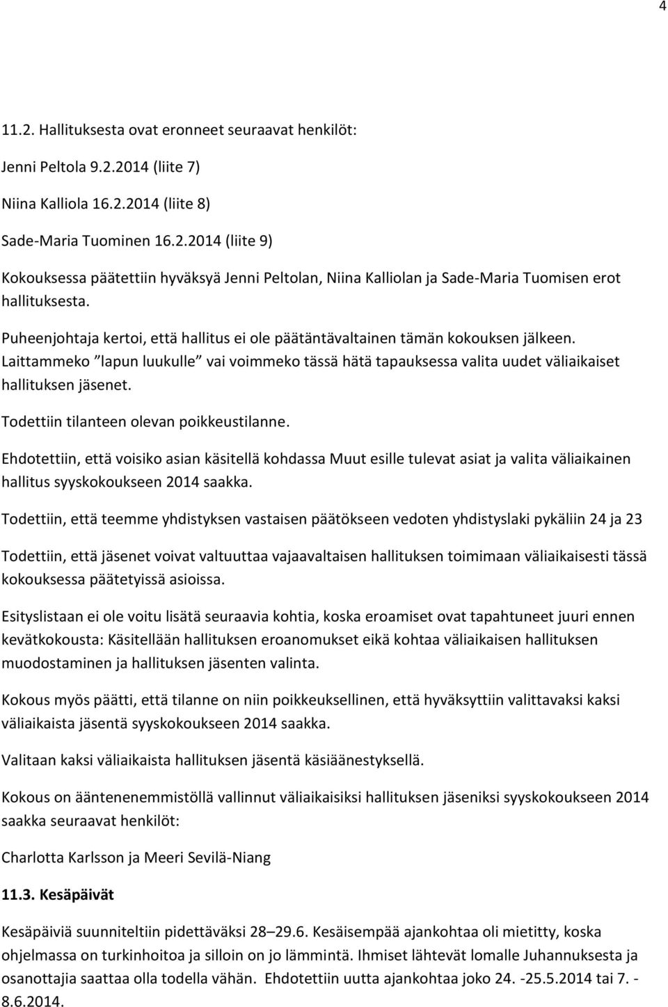 Todettiin tilanteen olevan poikkeustilanne. Ehdotettiin, että voisiko asian käsitellä kohdassa Muut esille tulevat asiat ja valita väliaikainen hallitus syyskokoukseen 2014 saakka.