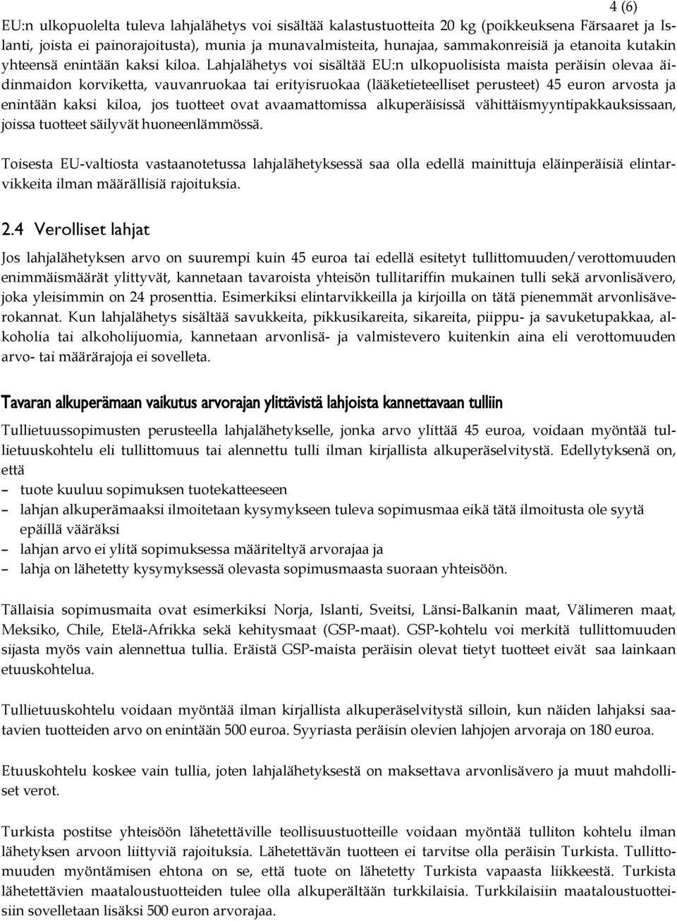 Lahjalähetys voi sisältää EU:n ulkopuolisista maista peräisin olevaa äidinmaidon korviketta, vauvanruokaa tai erityisruokaa (lääketieteelliset perusteet) 45 euron arvosta ja enintään kaksi kiloa, jos