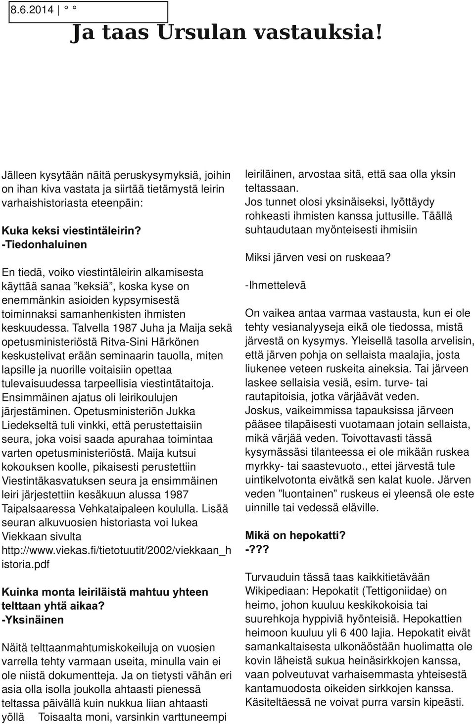 Talvella 1987 Juha ja Maija sekä opetusministeriöstä Ritva Sini Härkönen keskustelivat erään seminaarin tauolla, miten lapsille ja nuorille voitaisiin opettaa tulevaisuudessa tarpeellisia