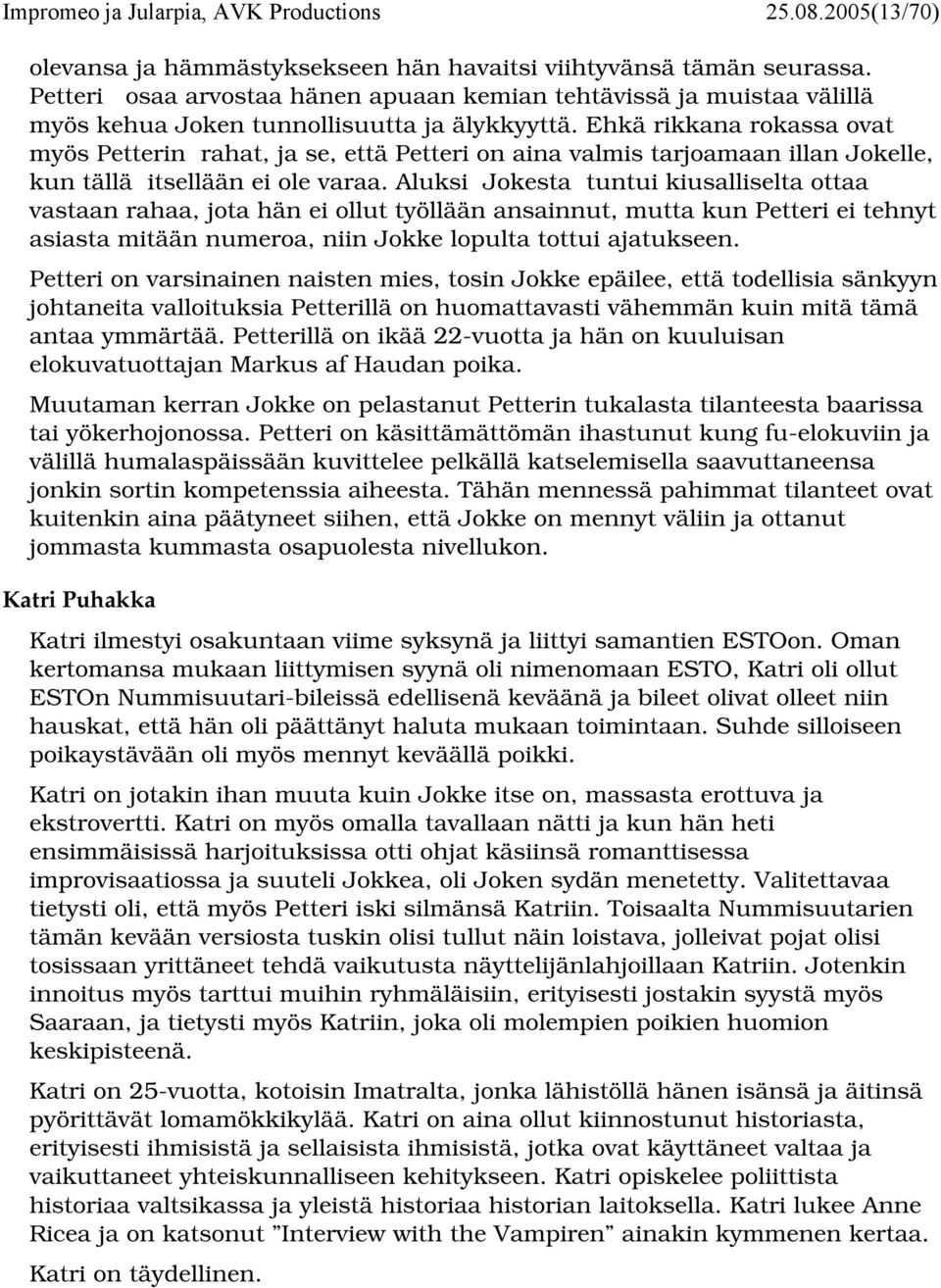 Ehkä rikkana rokassa ovat myös Petterin rahat, ja se, että Petteri on aina valmis tarjoamaan illan Jokelle, kun tällä itsellään ei ole varaa.