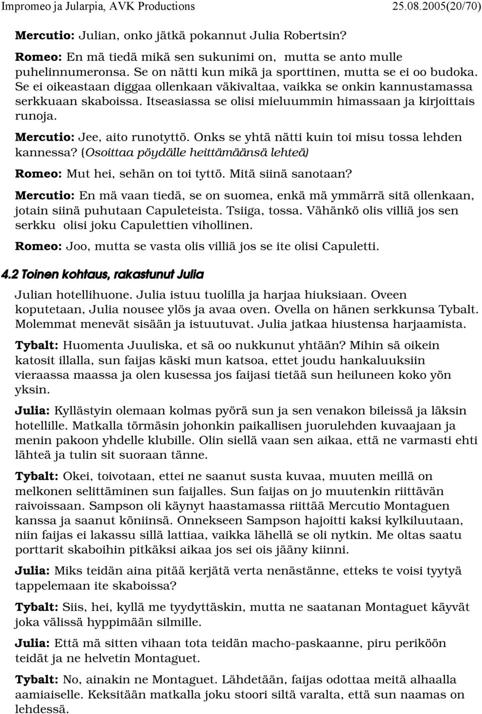 Itseasiassa se olisi mieluummin himassaan ja kirjoittais runoja. Mercutio: Jee, aito runotyttö. Onks se yhtä nätti kuin toi misu tossa lehden kannessa?