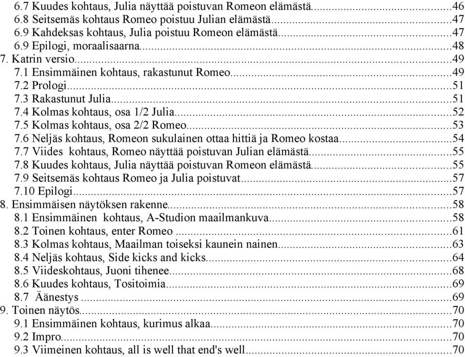 6 Neljäs kohtaus, Romeon sukulainen ottaa hittiä ja Romeo kostaa...54 7.7 Viides kohtaus, Romeo näyttää poistuvan Julian elämästä...55 7.8 Kuudes kohtaus, Julia näyttää poistuvan Romeon elämästä...55 7.9 Seitsemäs kohtaus Romeo ja Julia poistuvat.