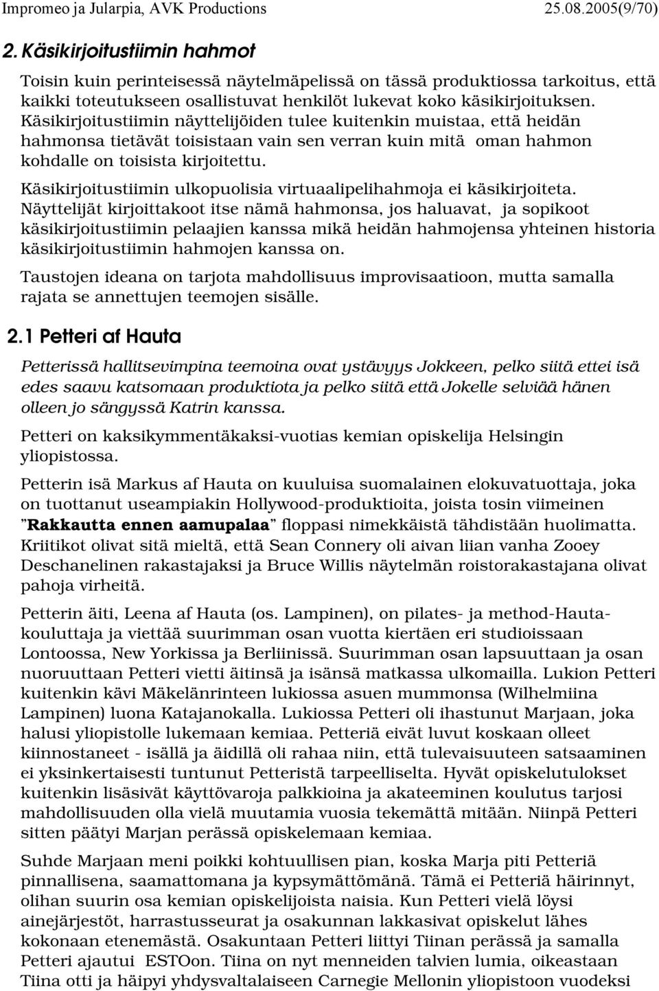 Käsikirjoitustiimin näyttelijöiden tulee kuitenkin muistaa, että heidän hahmonsa tietävät toisistaan vain sen verran kuin mitä oman hahmon kohdalle on toisista kirjoitettu.