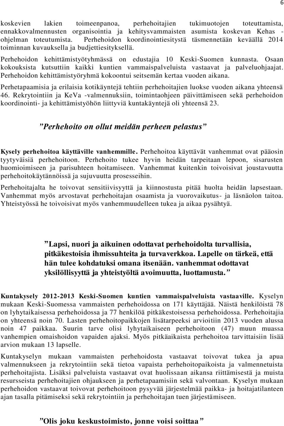 Osaan kokouksista kutsuttiin kaikki kuntien vammaispalveluista vastaavat ja palveluohjaajat. Perhehoidon kehittämistyöryhmä kokoontui seitsemän kertaa vuoden aikana.