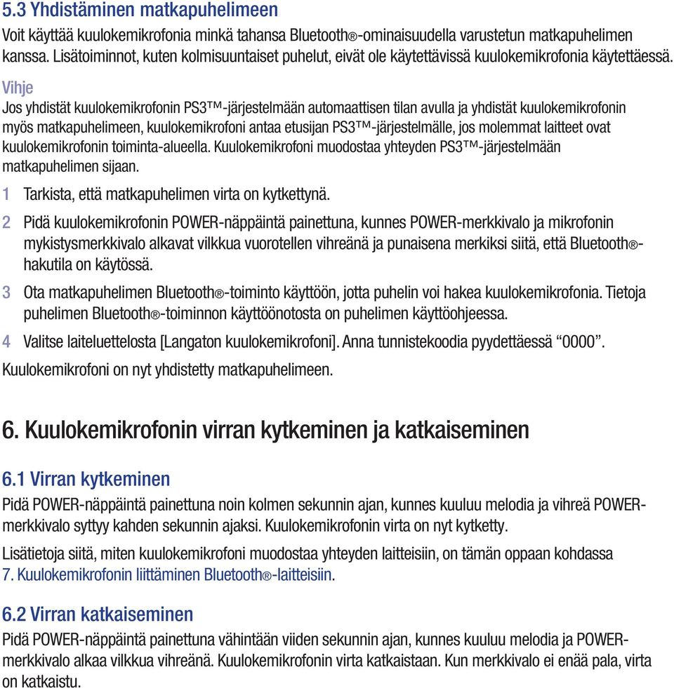 Vihje Jos yhdistät kuulokemikrofonin PS3 -järjestelmään automaattisen tilan avulla ja yhdistät kuulokemikrofonin myös matkapuhelimeen, kuulokemikrofoni antaa etusijan PS3 -järjestelmälle, jos