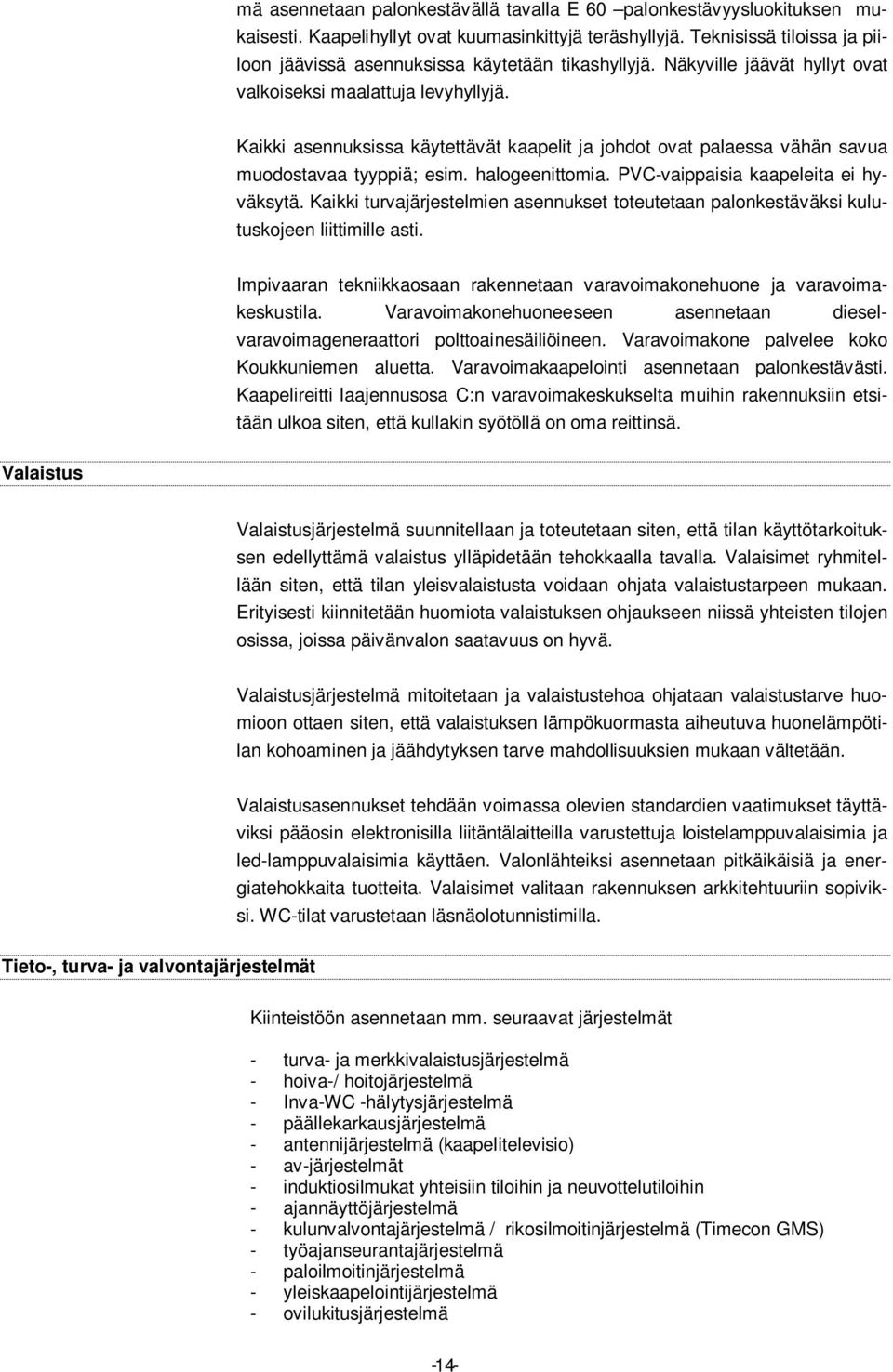 Kaikki asennuksissa käytettävät kaapelit ja johdot ovat palaessa vähän savua muodostavaa tyyppiä; esim. halogeenittomia. PVC-vaippaisia kaapeleita ei hyväksytä.