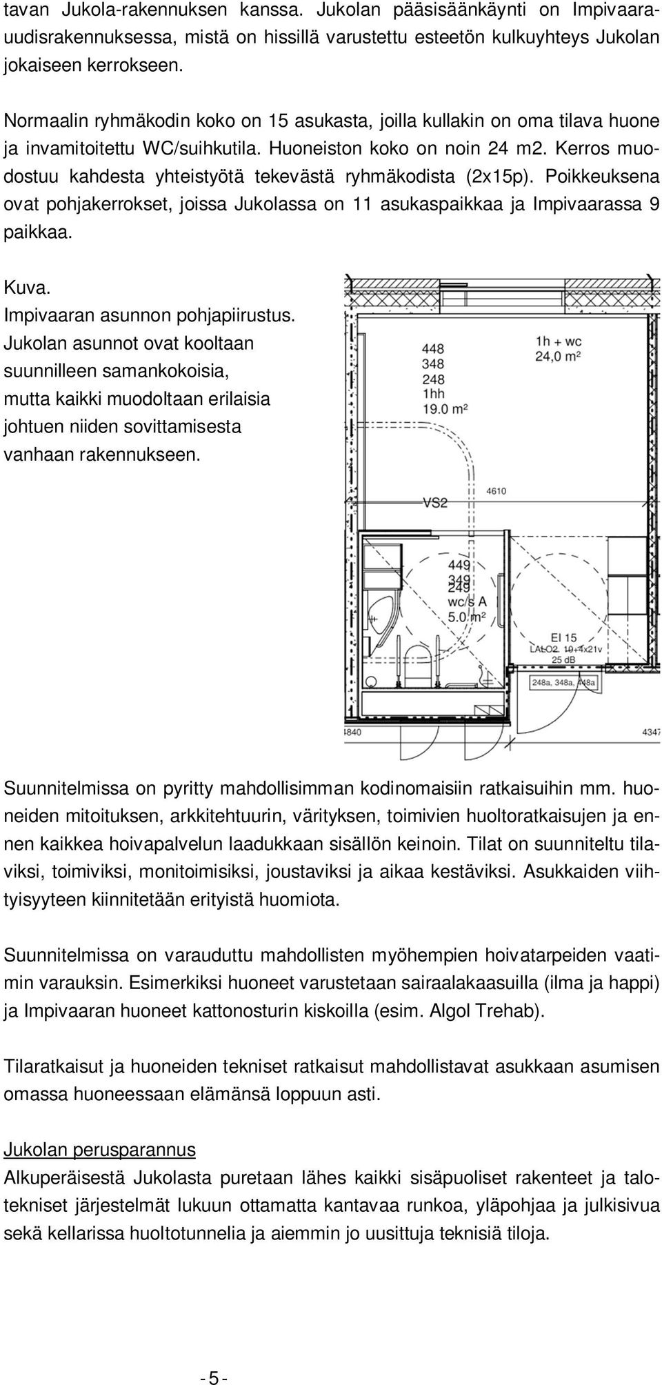 Kerros muodostuu kahdesta yhteistyötä tekevästä ryhmäkodista (2x15p). Poikkeuksena ovat pohjakerrokset, joissa Jukolassa on 11 asukaspaikkaa ja Impivaarassa 9 paikkaa. Kuva.