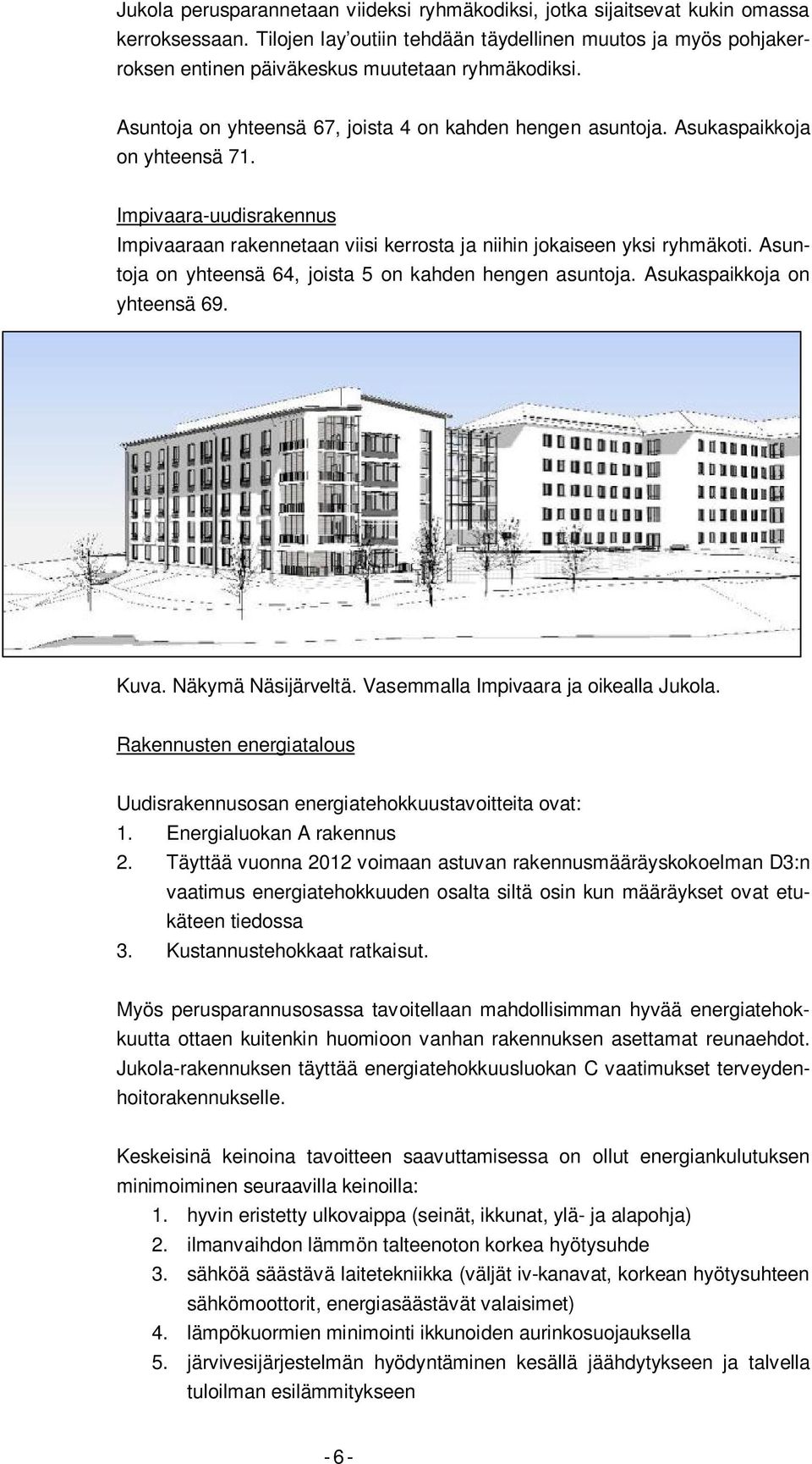 Asukaspaikkoja on yhteensä 71. Impivaara-uudisrakennus Impivaaraan rakennetaan viisi kerrosta ja niihin jokaiseen yksi ryhmäkoti. Asuntoja on yhteensä 64, joista 5 on kahden hengen asuntoja.