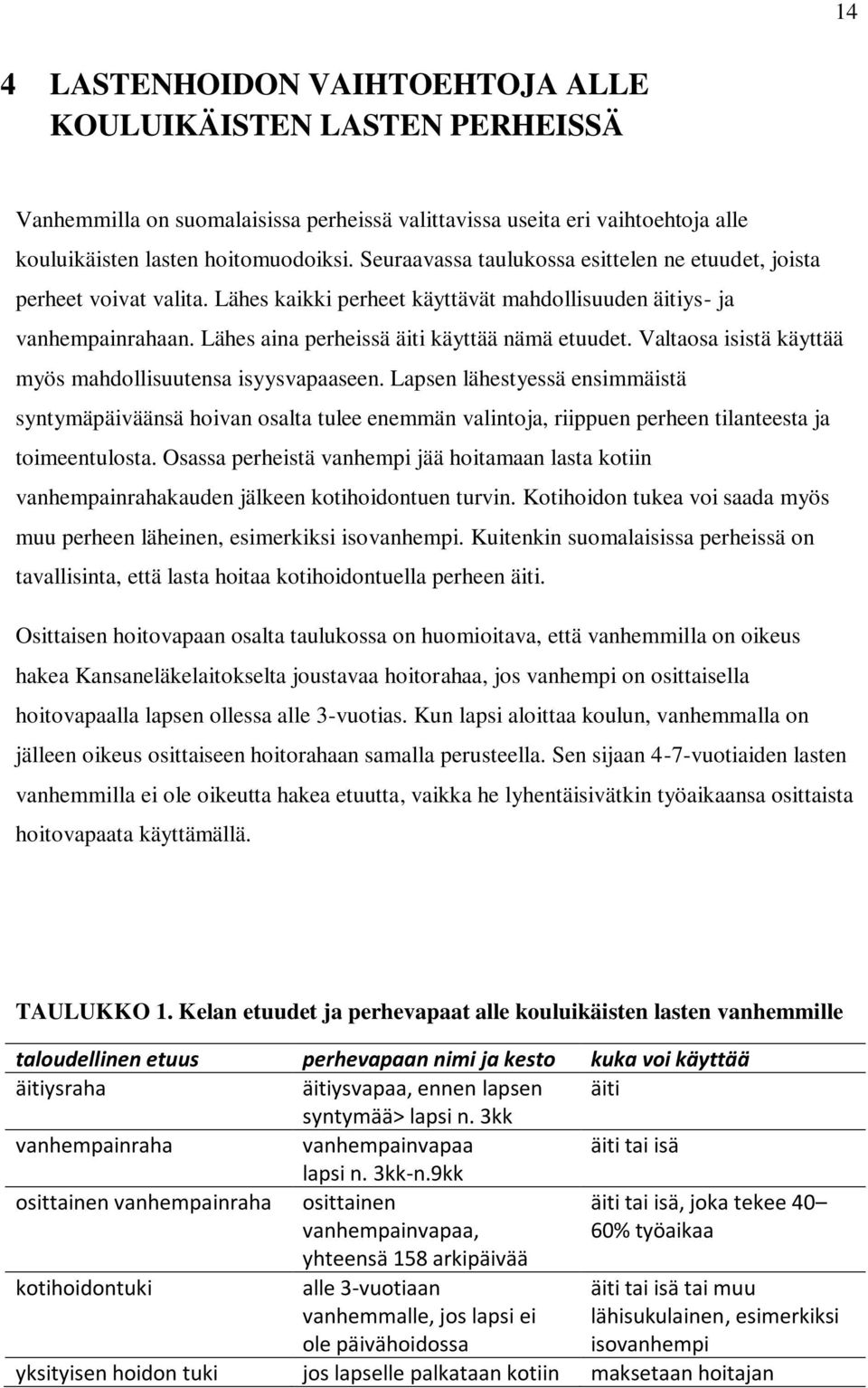 Valtaosa isistä käyttää myös mahdollisuutensa isyysvapaaseen. Lapsen lähestyessä ensimmäistä syntymäpäiväänsä hoivan osalta tulee enemmän valintoja, riippuen perheen tilanteesta ja toimeentulosta.