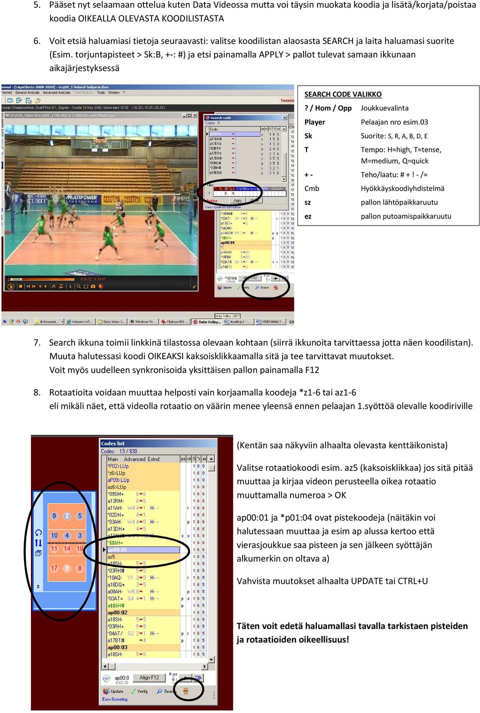 torjuntapisteet > Sk:B, +-: #) ja etsi painamalla APPLY > pallot tulevat samaan ikkunaan aikajärjestyksessä SEARCH CODE VALIKKO? / Hom / Opp Joukkuevalinta Player Sk T Pelaajan nro esim.