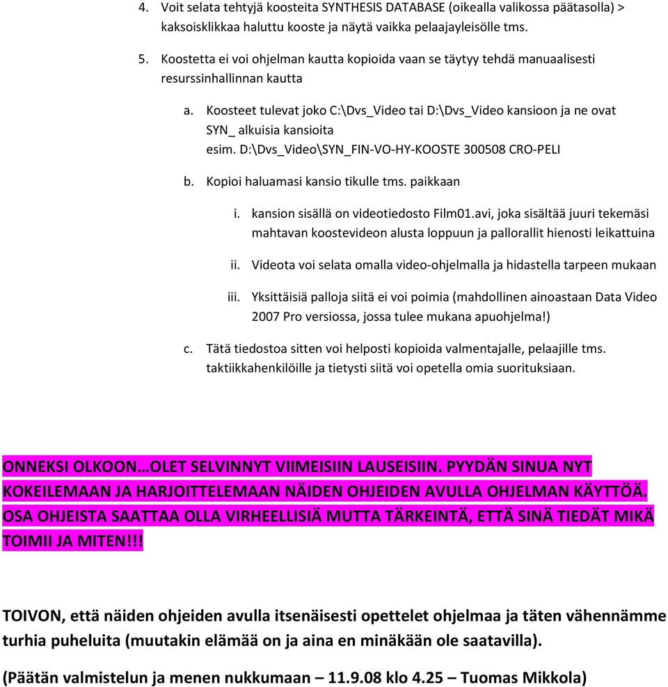 Koosteet tulevat joko C:\Dvs_Video tai D:\Dvs_Video kansioon ja ne ovat SYN_ alkuisia kansioita esim. D:\Dvs_Video\SYN_FIN-VO-HY-KOOSTE 300508 CRO-PELI b. Kopioi haluamasi kansio tikulle tms.