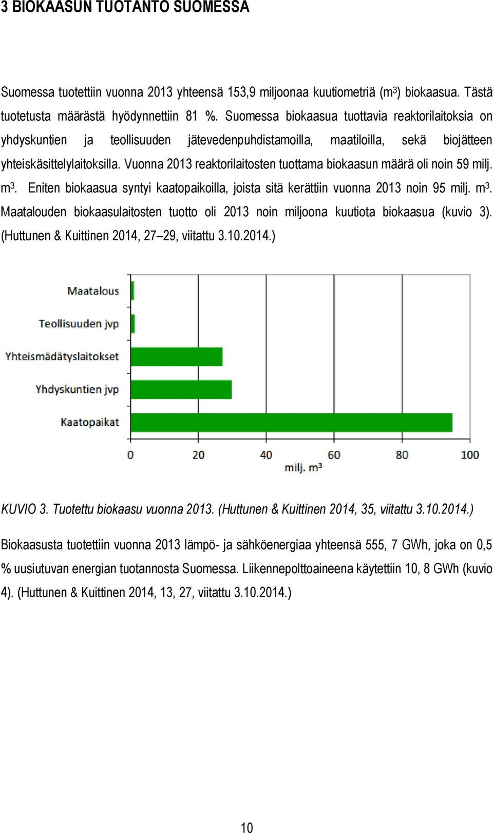 Vuonna 2013 reaktorilaitosten tuottama biokaasun määrä oli noin 59 milj. m 3. Eniten biokaasua syntyi kaatopaikoilla, joista sitä kerättiin vuonna 2013 noin 95 milj. m 3. Maatalouden biokaasulaitosten tuotto oli 2013 noin miljoona kuutiota biokaasua (kuvio 3).