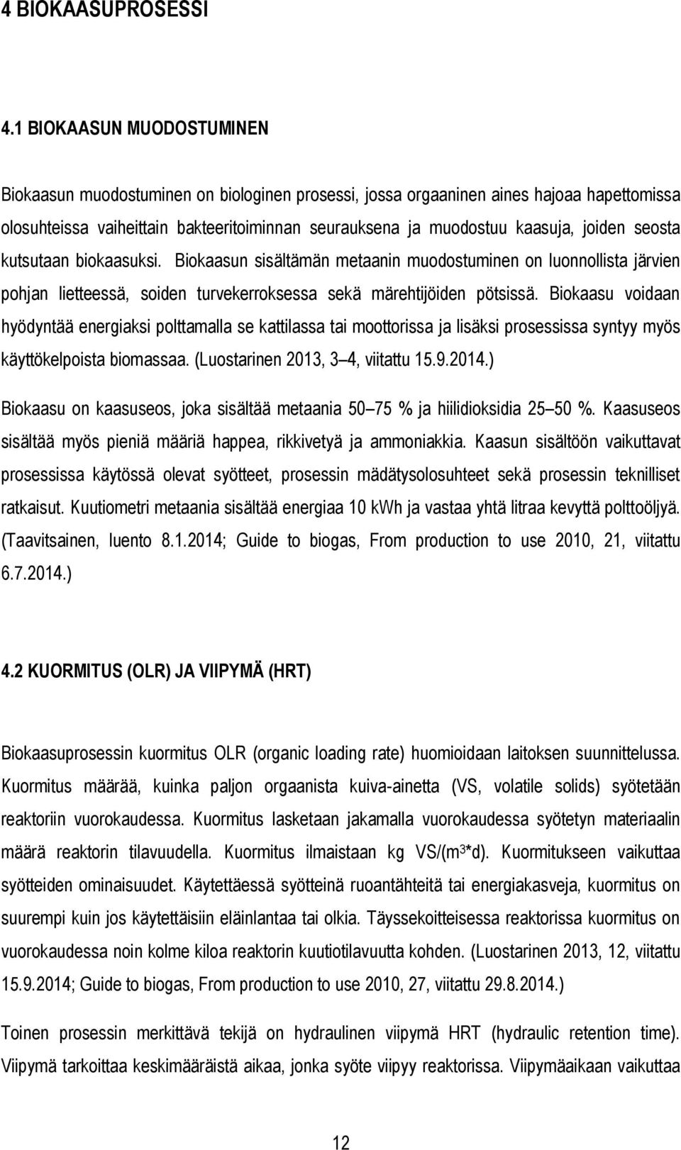 joiden seosta kutsutaan biokaasuksi. Biokaasun sisältämän metaanin muodostuminen on luonnollista järvien pohjan lietteessä, soiden turvekerroksessa sekä märehtijöiden pötsissä.