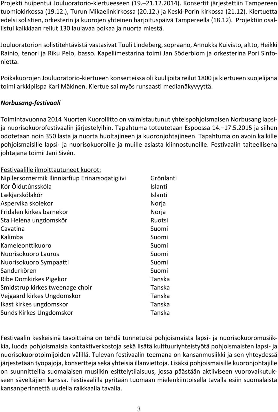 Jouluoratorion solistitehtävistä vastasivat Tuuli Lindeberg, sopraano, Annukka Kuivisto, altto, Heikki Rainio, tenori ja Riku Pelo, basso.