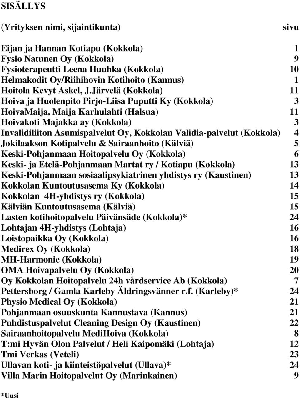 Järvelä (Kokkola) 11 Hoiva ja Huolenpito Pirjo-Liisa Puputti Ky (Kokkola) 3 HoivaMaija, Maija Karhulahti (Halsua) 11 Hoivakoti Majakka ay (Kokkola) 3 Invalidiliiton Asumispalvelut Oy, Kokkolan