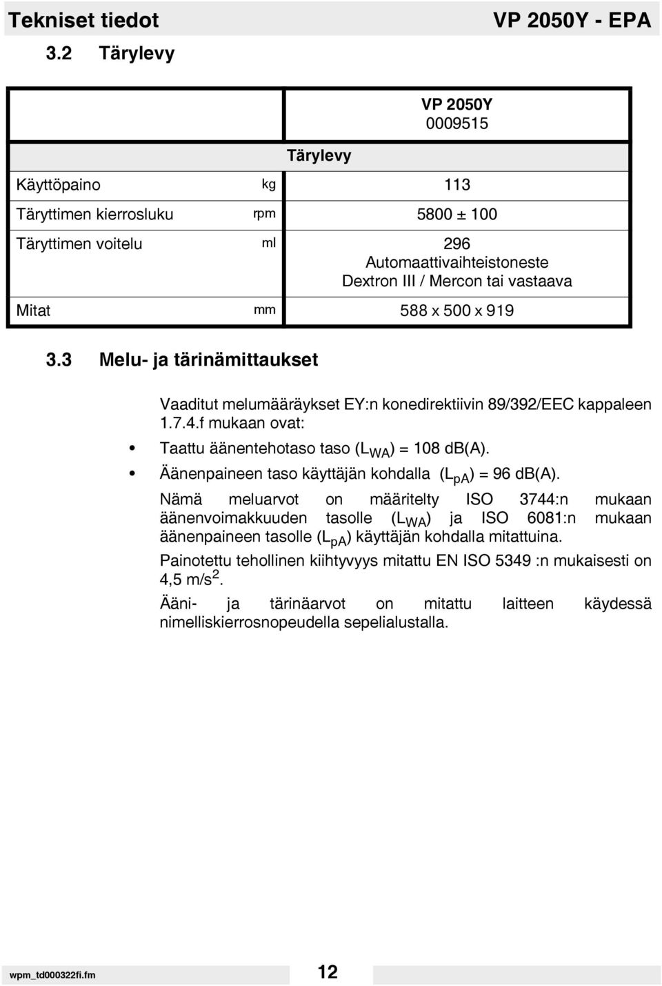 Mitat mm 588 x 500 x 919 3.3 Melu- ja tärinämittaukset Vaaditut melumääräykset EY:n konedirektiivin 89/392/EEC kappaleen 1.7.4.f mukaan ovat: Taattu äänentehotaso taso (L WA ) = 108 db(a).