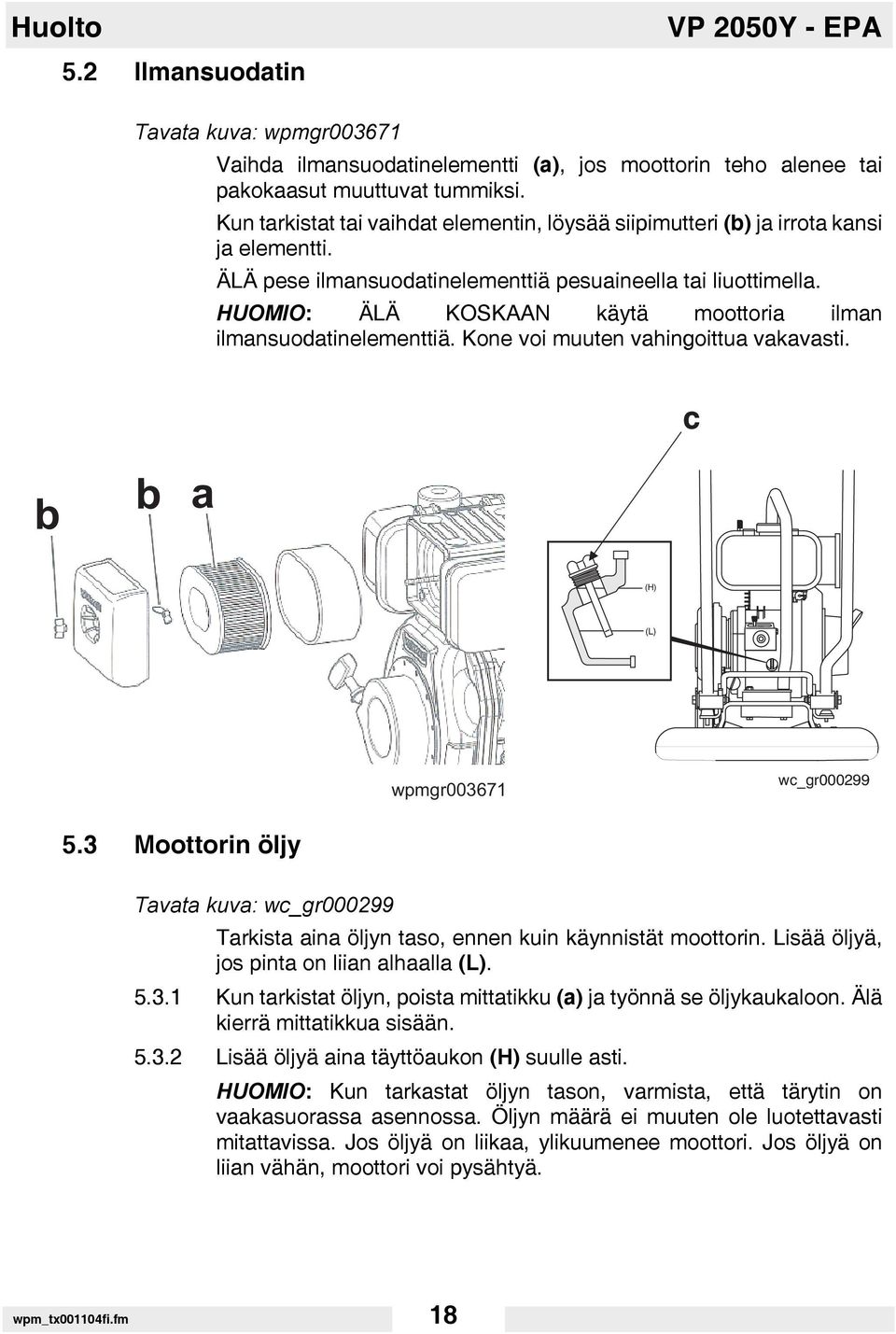 HUOMIO: ÄLÄ KOSKAAN käytä moottoria ilman ilmansuodatinelementtiä. Kone voi muuten vahingoittua vakavasti. c b b a (H) (L) wpmgr003671 wc_gr000299 5.