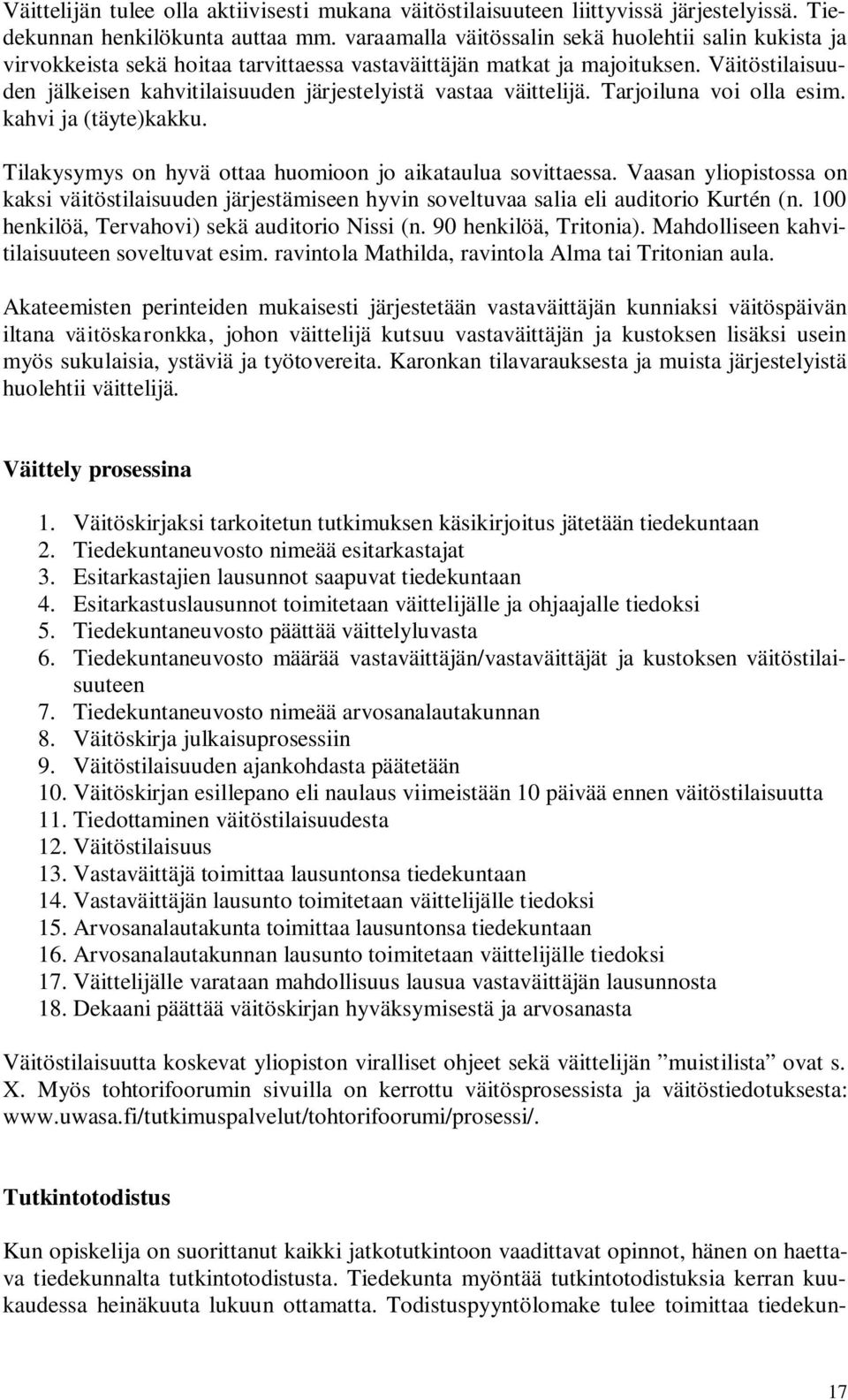 Väitöstilaisuuden jälkeisen kahvitilaisuuden järjestelyistä vastaa väittelijä. Tarjoiluna voi olla esim. kahvi ja (täyte)kakku. Tilakysymys on hyvä ottaa huomioon jo aikataulua sovittaessa.