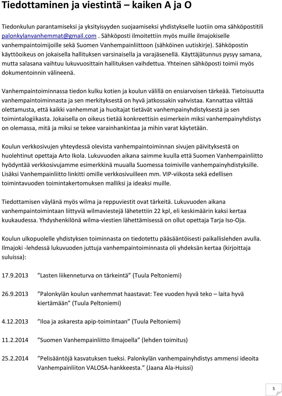 Sähköpostin käyttöoikeus on jokaisella hallituksen varsinaisella ja varajäsenellä. Käyttäjätunnus pysyy samana, mutta salasana vaihtuu lukuvuosittain hallituksen vaihdettua.