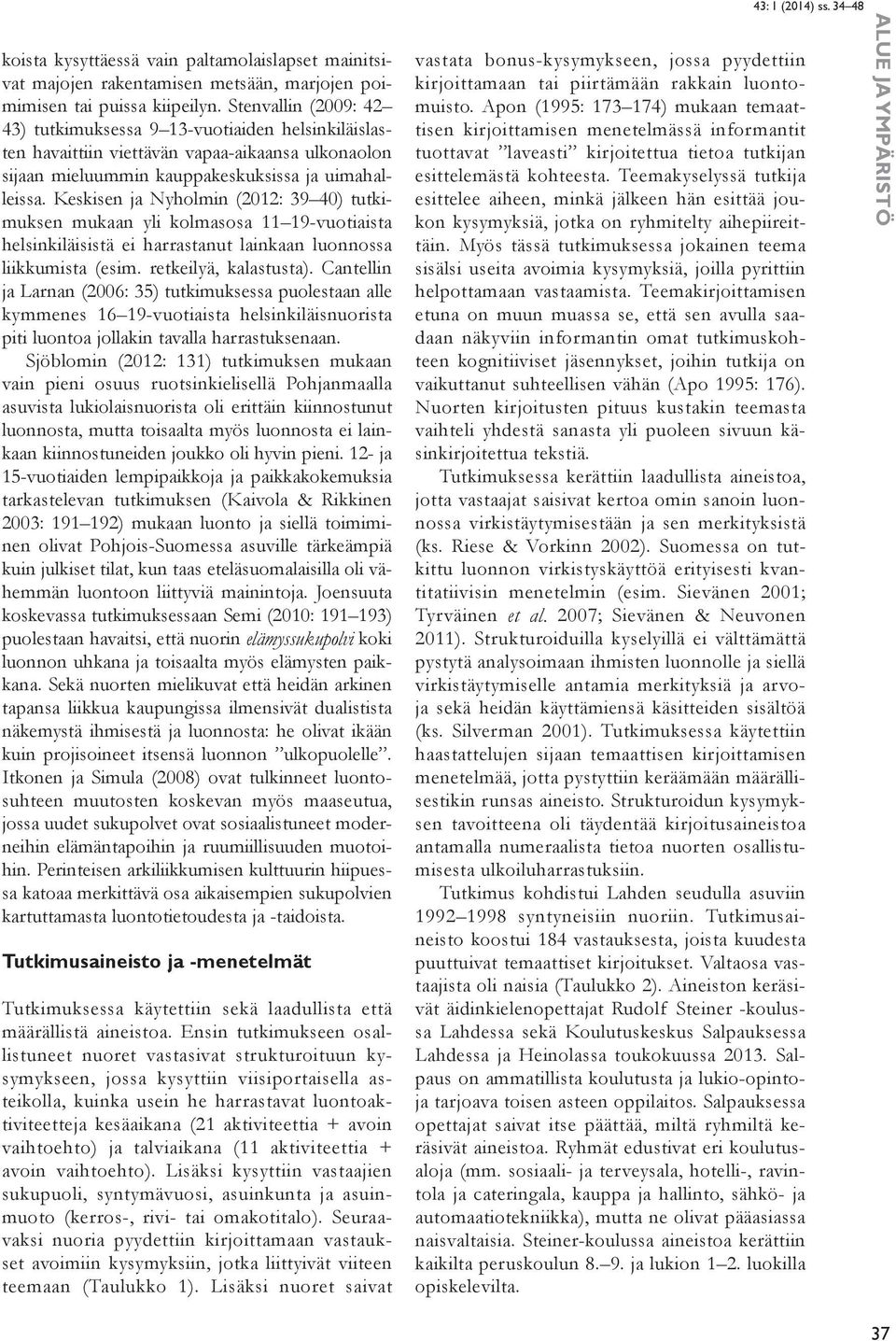 Keskisen ja Nyholmin (2012: 39 40) tutkimuksen mukaan yli kolmasosa 11 19-vuotiaista helsinkiläisistä ei harrastanut lainkaan luonnossa liikkumista (esim. retkeilyä, kalastusta).