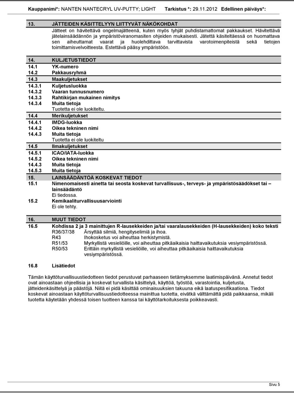 Jätettä käsiteltäessä on huomattava sen aiheuttamat vaarat ja huolehdittava tarvittavista varotoimenpiteistä sekä tietojen toimittamisvelvoitteesta. Estettävä pääsy ympäristöön. 14. KULJETUSTIEDOT 14.