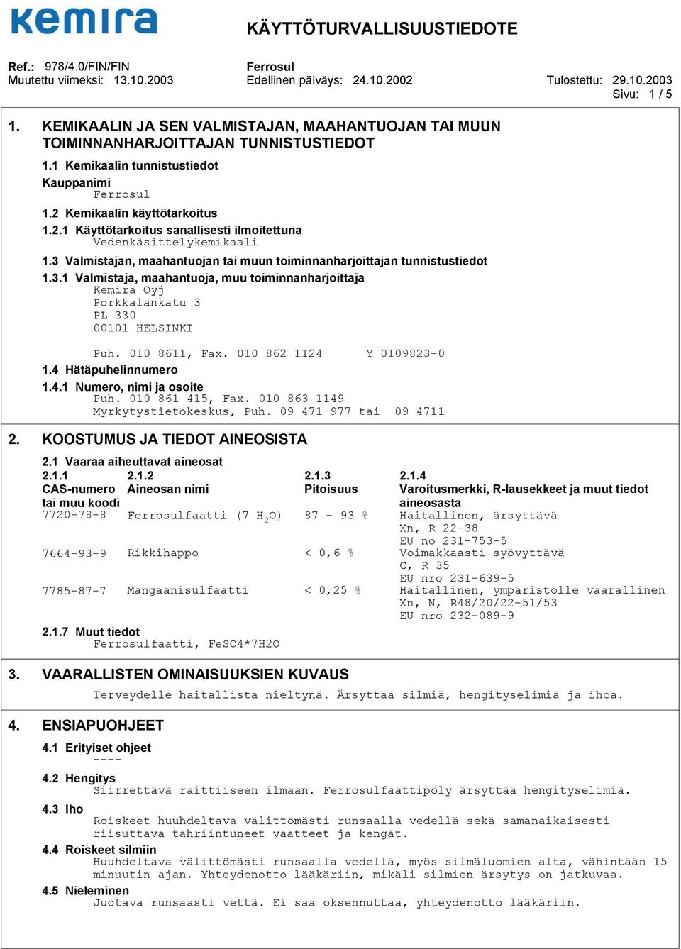 Valmistajan, maahantuojan tai muun toiminnanharjoittajan tunnistustiedot 1.3.1 Valmistaja, maahantuoja, muu toiminnanharjoittaja Kemira Oyj Porkkalankatu 3 PL 330 00101 HELSINKI Puh. 010 8611, Fax.