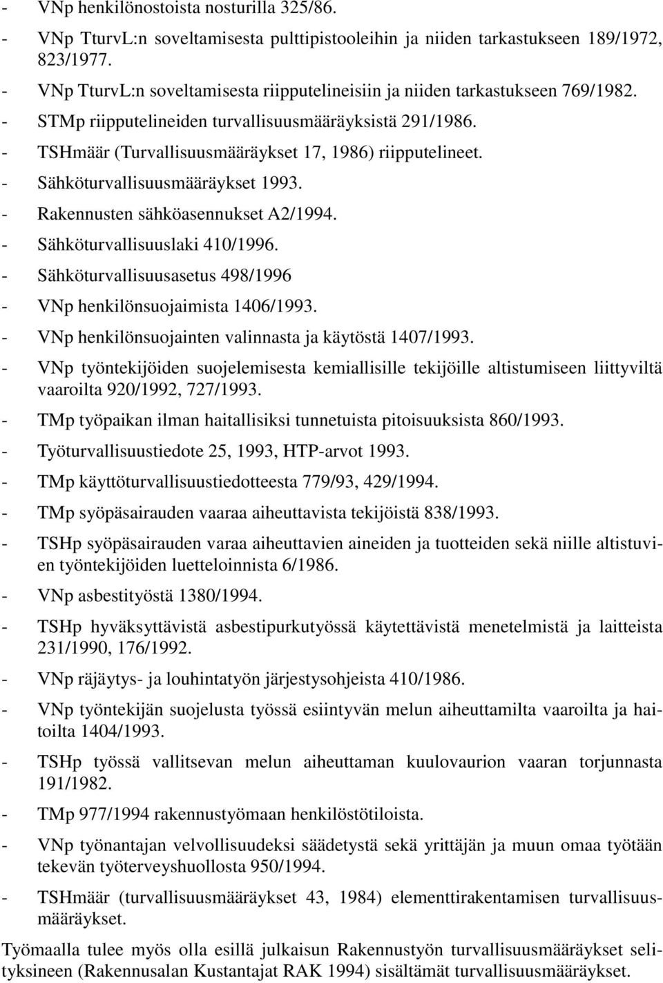 - Sähköturvallisuusmääräykset 1993. - Rakennusten sähköasennukset A2/1994. - Sähköturvallisuuslaki 410/1996. - Sähköturvallisuusasetus 498/1996 - VNp henkilönsuojaimista 1406/1993.