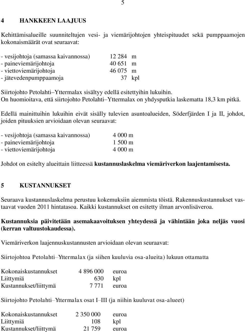 On huomioitava, että siirtojohto Petolahti Yttermalax on yhdysputkia laskematta 18,3 km pitkä.