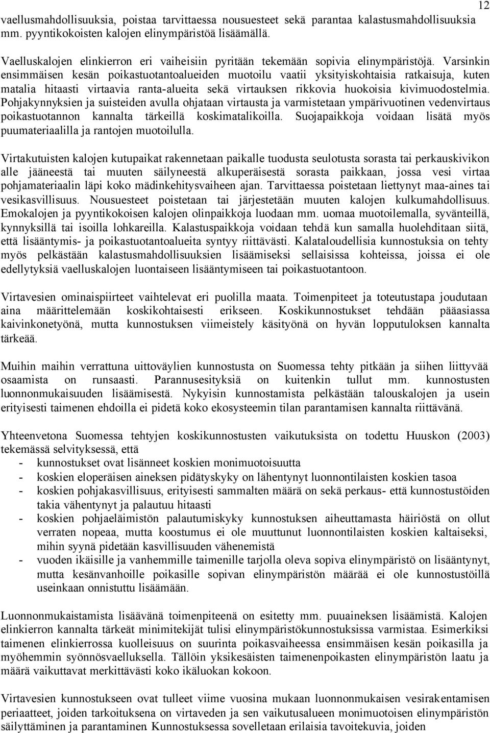 Varsinkin ensimmäisen kesän poikastuotantoalueiden muotoilu vaatii yksityiskohtaisia ratkaisuja, kuten matalia hitaasti virtaavia ranta-alueita sekä virtauksen rikkovia huokoisia kivimuodostelmia.