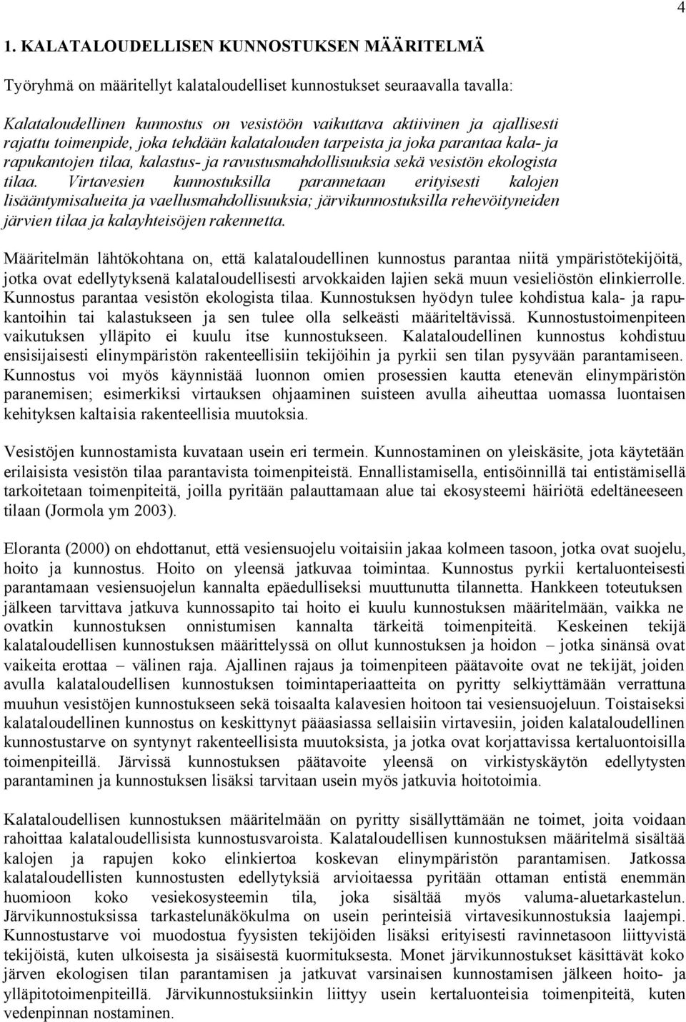 Virtavesien kunnostuksilla parannetaan erityisesti kalojen lisääntymisalueita ja vaellusmahdollisuuksia; järvikunnostuksilla rehevöityneiden järvien tilaa ja kalayhteisöjen rakennetta.