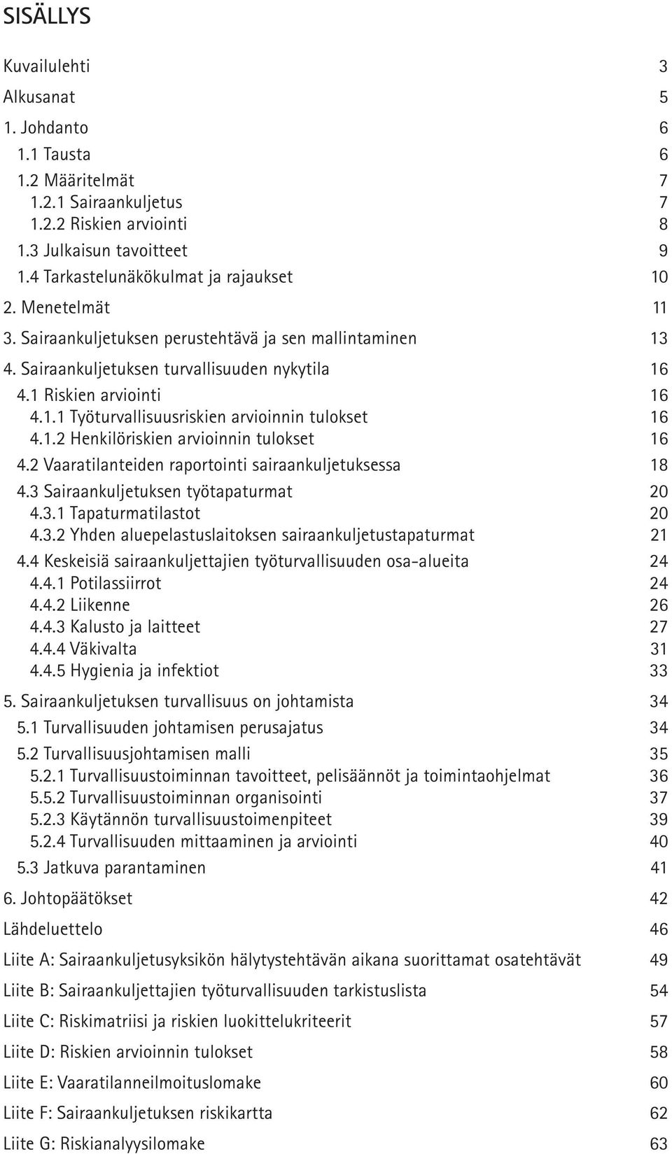 1.2 Henkilöriskien arvioinnin tulokset 16 4.2 Vaaratilanteiden raportointi sairaankuljetuksessa 18 4.3 Sairaankuljetuksen työtapaturmat 20 4.3.1 Tapaturmatilastot 20 4.3.2 Yhden aluepelastuslaitoksen sairaankuljetustapaturmat 21 4.