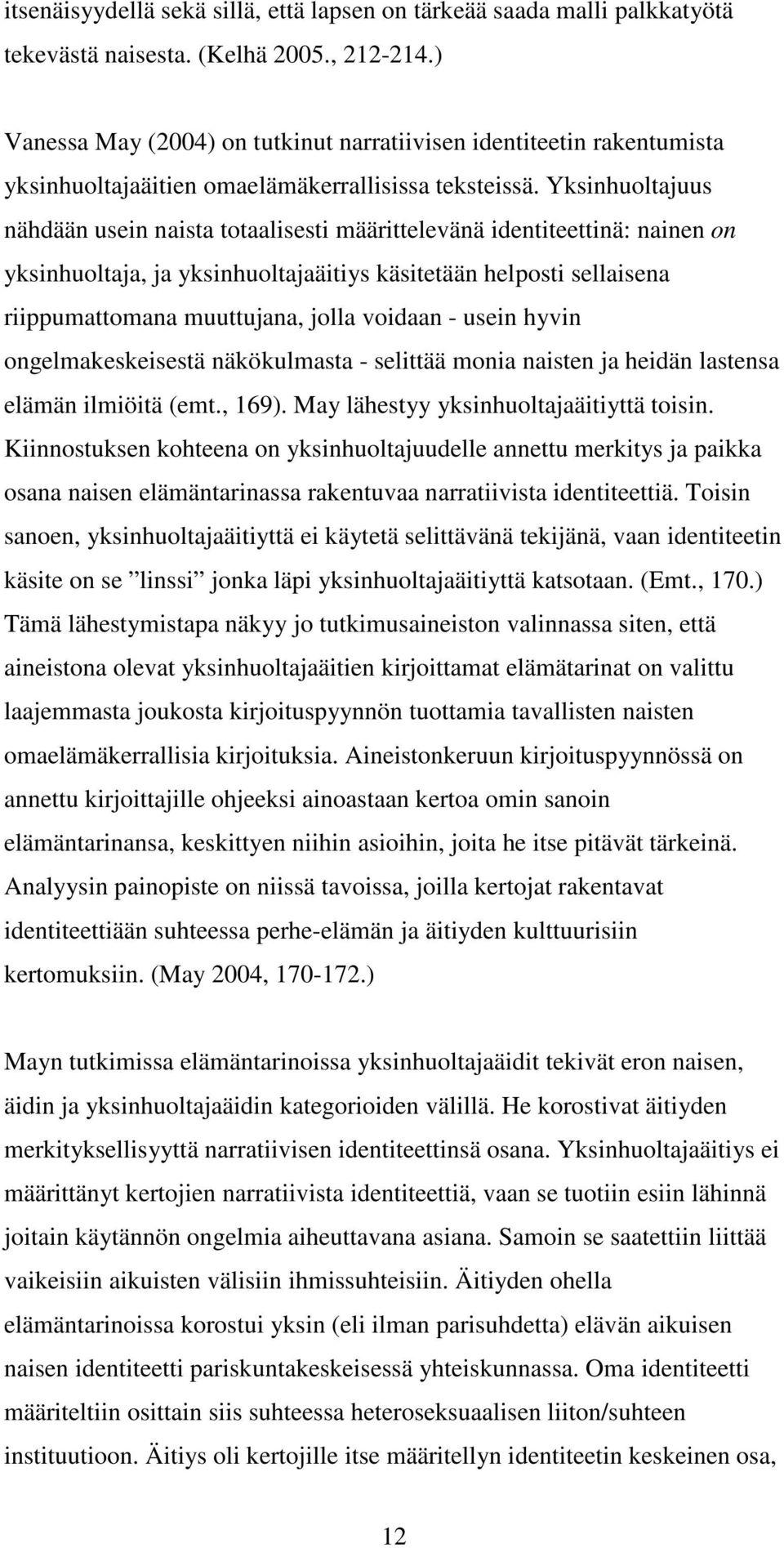 Yksinhuoltajuus nähdään usein naista totaalisesti määrittelevänä identiteettinä: nainen on yksinhuoltaja, ja yksinhuoltajaäitiys käsitetään helposti sellaisena riippumattomana muuttujana, jolla