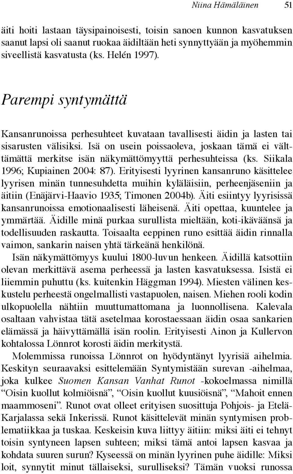 Isä on usein poissaoleva, joskaan tämä ei välttämättä merkitse isän näkymättömyyttä perhesuhteissa (ks. Siikala 1996; Kupiainen 2004: 87).