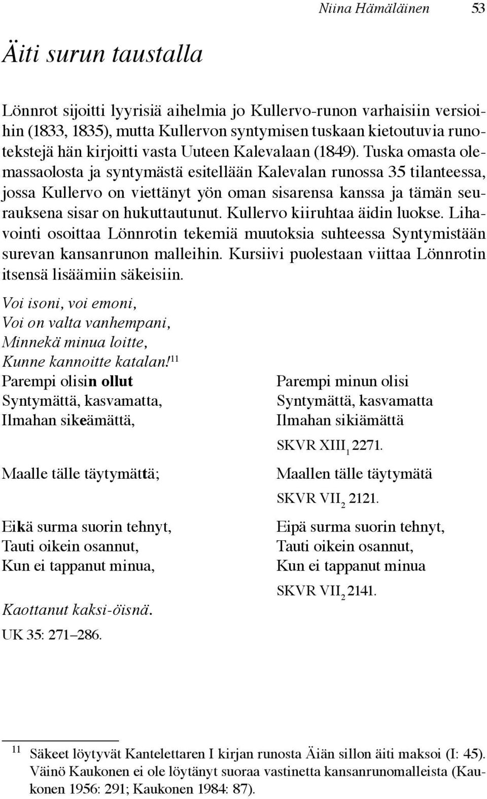 Tuska omasta olemassaolosta ja syntymästä esitellään Kalevalan runossa 35 tilanteessa, jossa Kullervo on viettänyt yön oman sisarensa kanssa ja tämän seurauksena sisar on hukuttautunut.